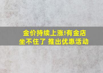 金价持续上涨!有金店坐不住了 推出优惠活动